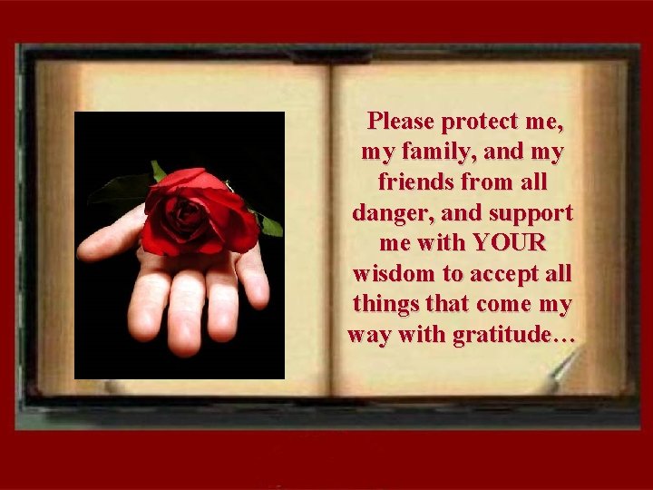 Please protect me, my family, and my friends from all danger, and support me