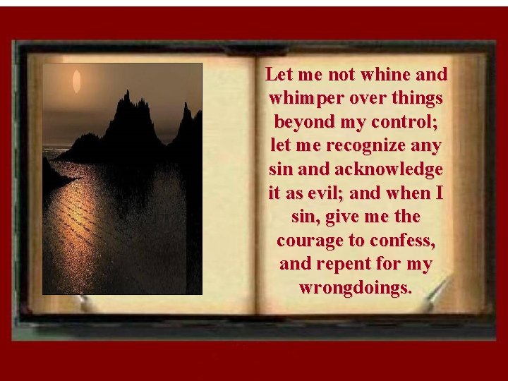 Let me not whine and whimper over things beyond my control; let me recognize