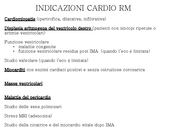 INDICAZIONI CARDIO RM Cardiomiopatie (ipertrofica, dilatativa, infiltrativa) Displasia aritmogena del ventricolo destro (pazienti con