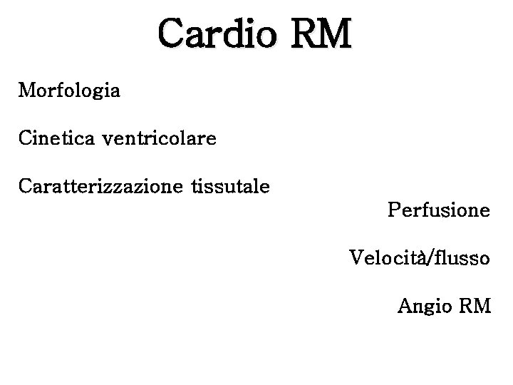 Cardio RM Morfologia Cinetica ventricolare Caratterizzazione tissutale Perfusione Velocità/flusso Angio RM 