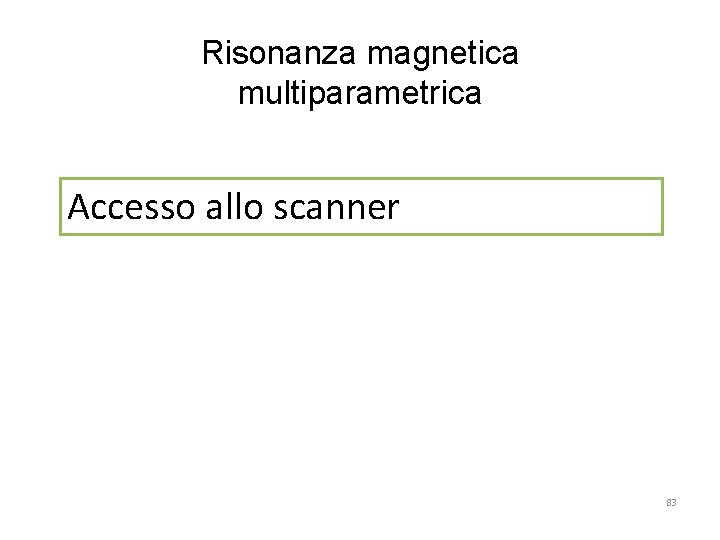 Risonanza magnetica multiparametrica Accesso allo scanner 83 