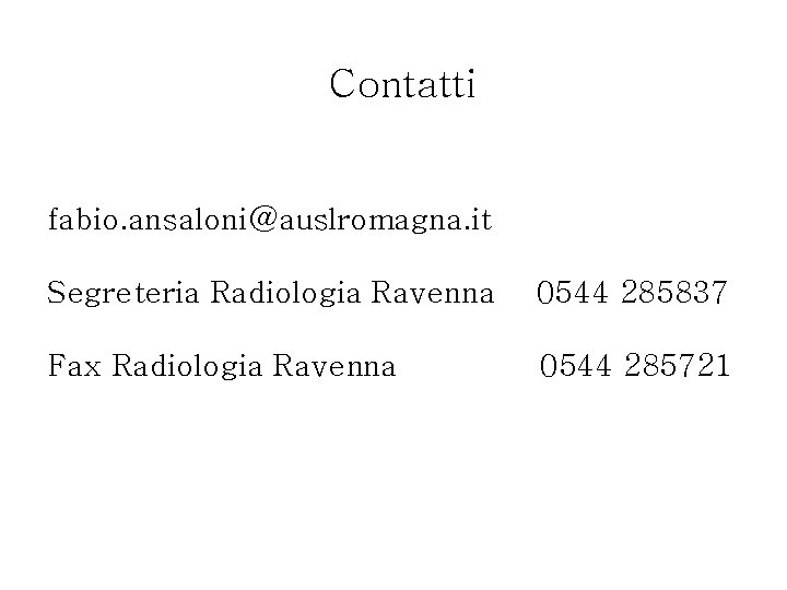 Contatti fabio. ansaloni@auslromagna. it Segreteria Radiologia Ravenna 0544 285837 Fax Radiologia Ravenna 0544 285721