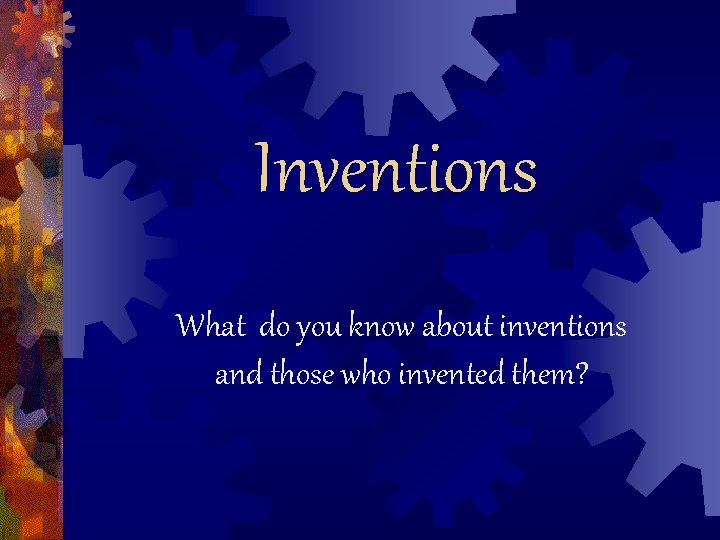 Inventions What do you know about inventions and those who invented them? 