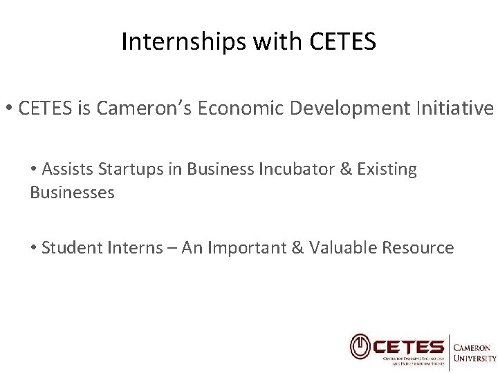 Internships with CETES • CETES is Cameron’s Economic Development Initiative • Assists Startups in