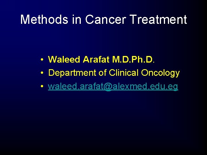 Methods in Cancer Treatment • Waleed Arafat M. D. Ph. D. • Department of Methods in Cancer Treatment • Waleed Arafat M. D. Ph. D. • Department of