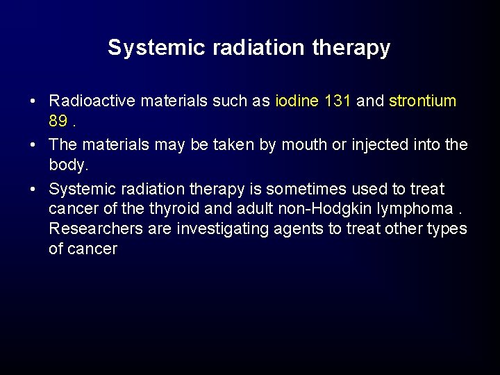 Systemic radiation therapy • Radioactive materials such as iodine 131 and strontium 89. • Systemic radiation therapy • Radioactive materials such as iodine 131 and strontium 89. •
