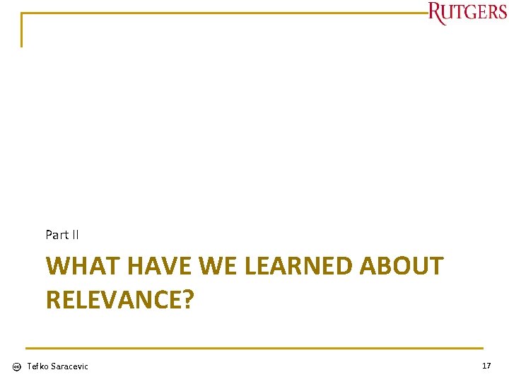 Part II WHAT HAVE WE LEARNED ABOUT RELEVANCE? Tefko Saracevic 17 