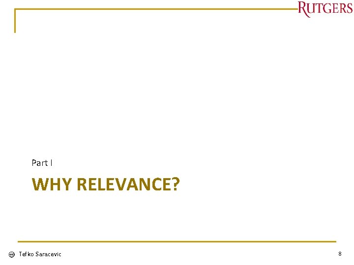 Part I WHY RELEVANCE? Tefko Saracevic 8 