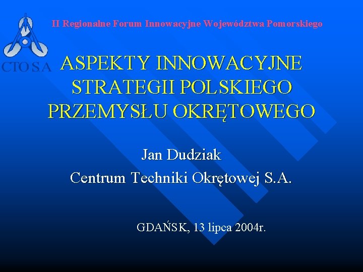 II Regionalne Forum Innowacyjne Województwa Pomorskiego ASPEKTY INNOWACYJNE STRATEGII POLSKIEGO PRZEMYSŁU OKRĘTOWEGO Jan Dudziak