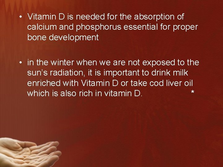  • Vitamin D is needed for the absorption of calcium and phosphorus essential