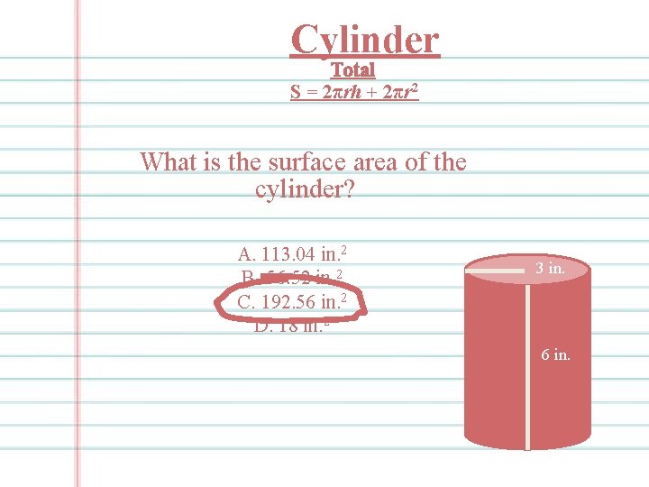 Cylinder Total S = 2πrh + 2πr 2 What is the surface area of