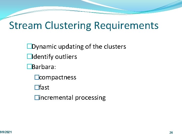 Stream Clustering Requirements 9/9/2021 �Dynamic updating of the clusters �Identify outliers �Barbara: �compactness �fast