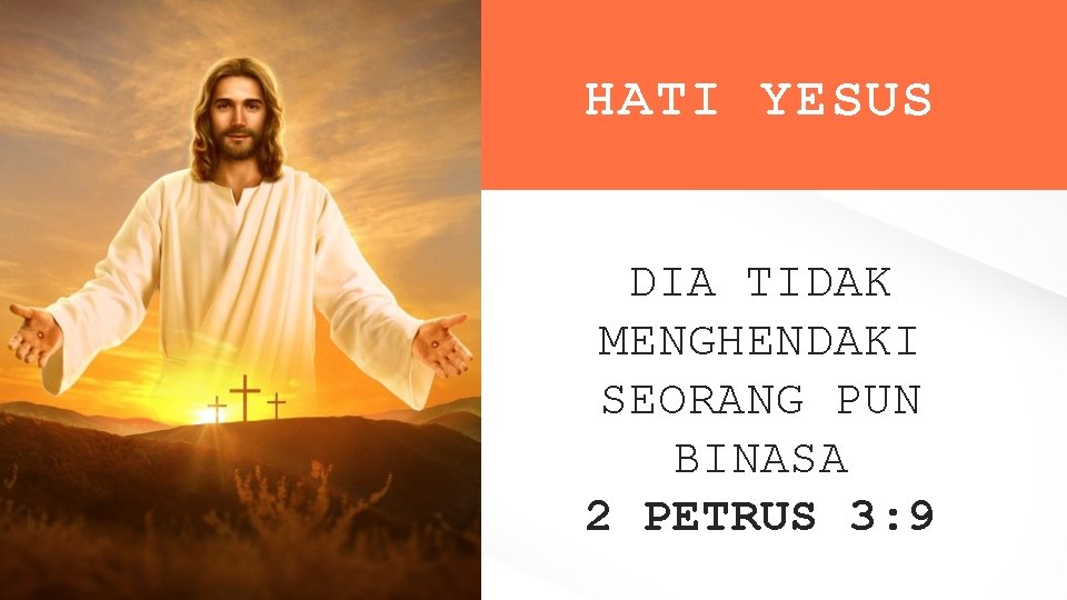 HATI YESUS DIA TIDAK MENGHENDAKI SEORANG PUN BINASA 2 PETRUS 3: 9 