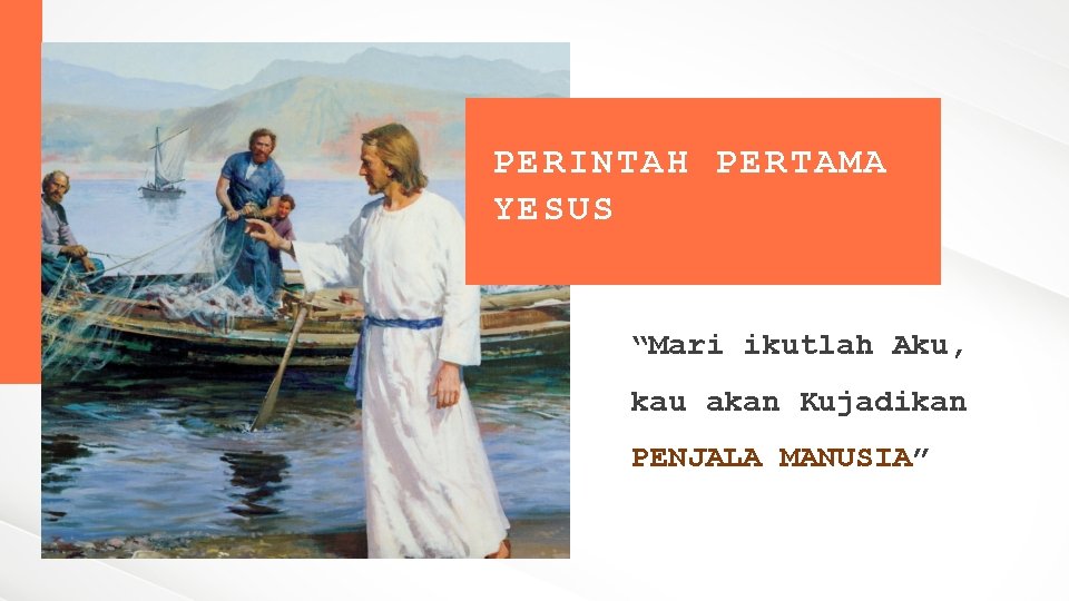 PERINTAH PERTAMA YESUS “Mari ikutlah Aku, kau akan Kujadikan PENJALA MANUSIA” 