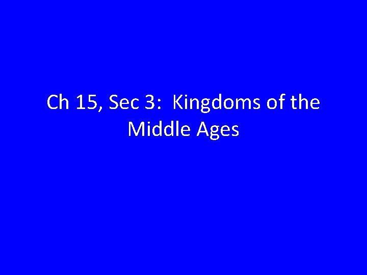 Ch 15, Sec 3: Kingdoms of the Middle Ages 
