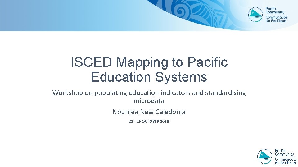 ISCED Mapping to Pacific Education Systems Workshop on populating education indicators and standardising microdata