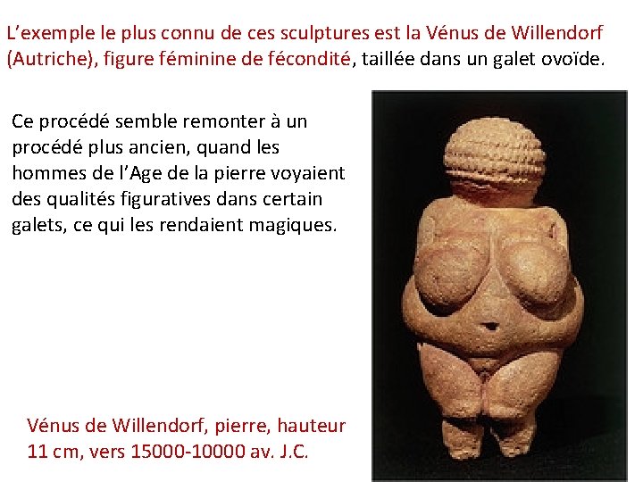 L’exemple le plus connu de ces sculptures est la Vénus de Willendorf (Autriche), figure