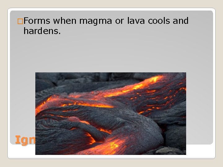 �Forms when magma or lava cools and hardens. Igneous Rock 