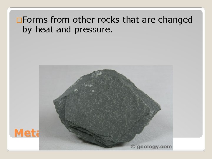 �Forms from other rocks that are changed by heat and pressure. Metamorphic Rock 