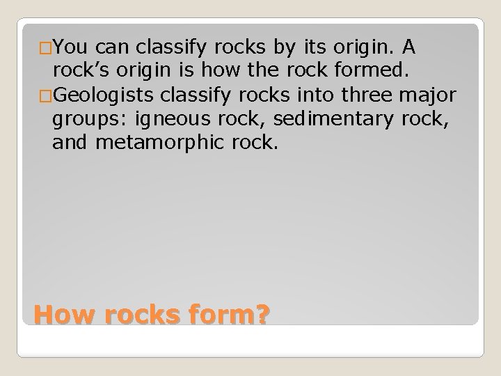 �You can classify rocks by its origin. A rock’s origin is how the rock
