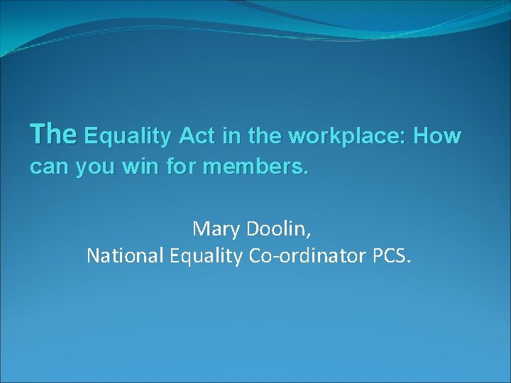 The Equality Act in the workplace: How can you win for members. Mary Doolin, The Equality Act in the workplace: How can you win for members. Mary Doolin,