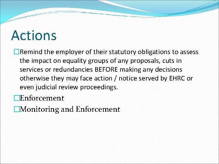 Actions �Remind the employer of their statutory obligations to assess the impact on equality Actions �Remind the employer of their statutory obligations to assess the impact on equality