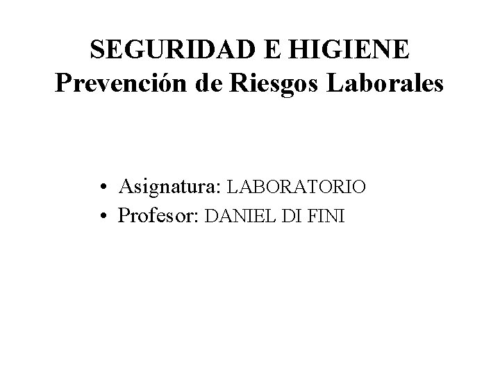 SEGURIDAD E HIGIENE Prevención de Riesgos Laborales • Asignatura: LABORATORIO • Profesor: DANIEL DI