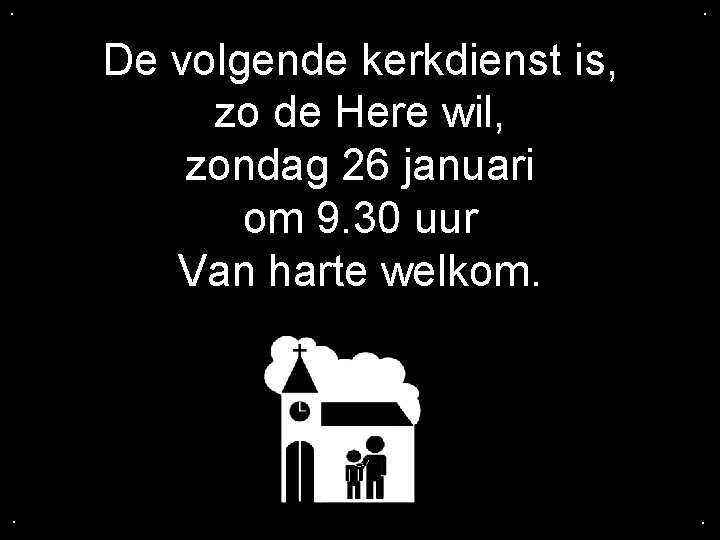 . . De volgende kerkdienst is, zo de Here wil, zondag 26 januari om