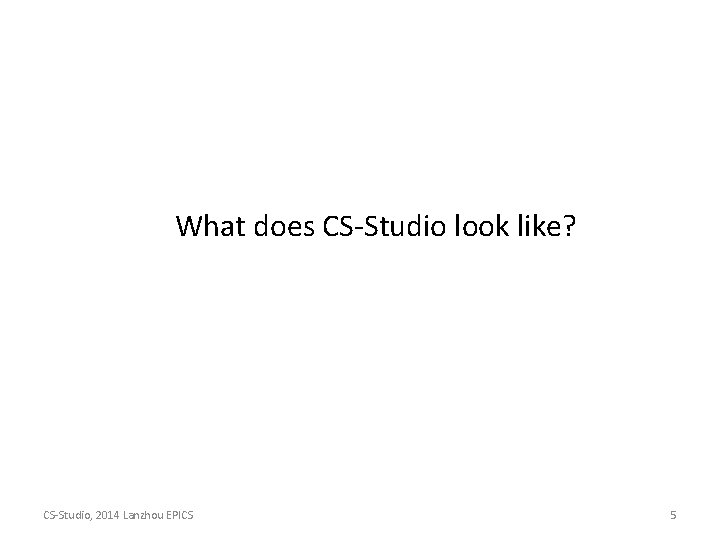 What does CS-Studio look like? CS-Studio, 2014 Lanzhou EPICS 5 