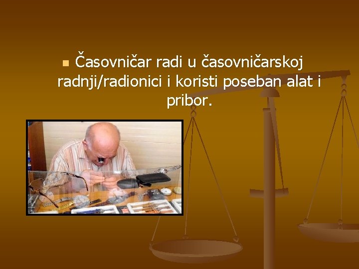 Časovničar radi u časovničarskoj radnji/radionici i koristi poseban alat i pribor. n 