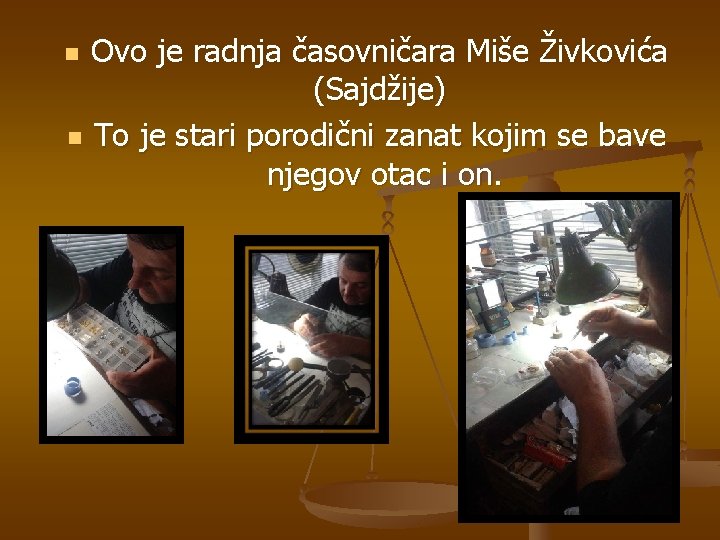 Ovo je radnja časovničara Miše Živkovića (Sajdžije) n To je stari porodični zanat kojim