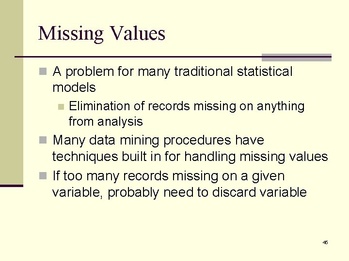 Missing Values n A problem for many traditional statistical models n Elimination of records