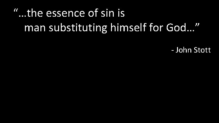 “…the essence of sin is man substituting himself for God…” - John Stott 