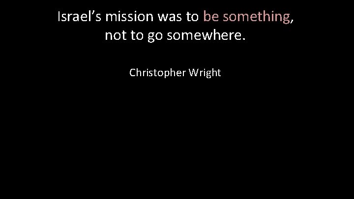 Israel’s mission was to be something, not to go somewhere. Christopher Wright 