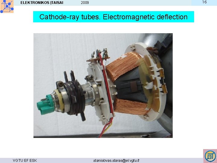 ELEKTRONIKOS ĮTAISAI 16 2009 Cathode-ray tubes. Electromagnetic deflection VGTU EF ESK stanislovas. staras@el. vgtu.