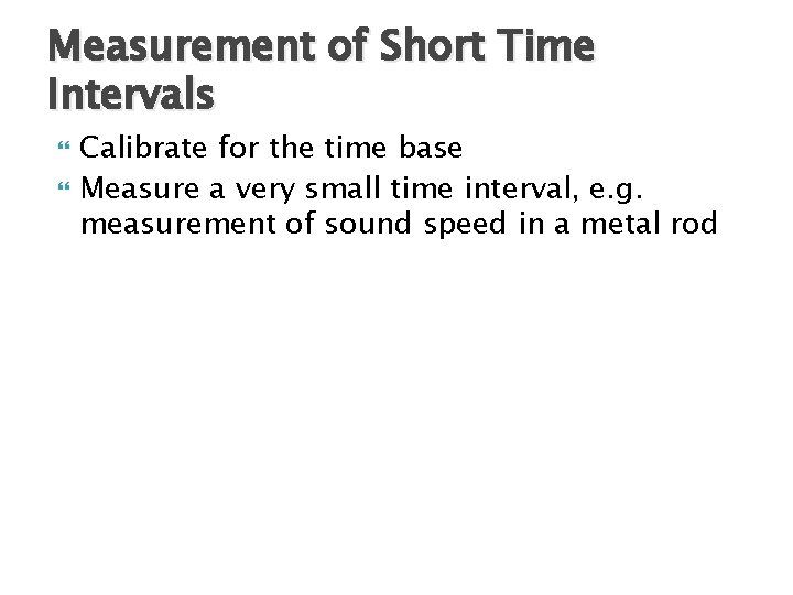Measurement of Short Time Intervals Calibrate for the time base Measure a very small