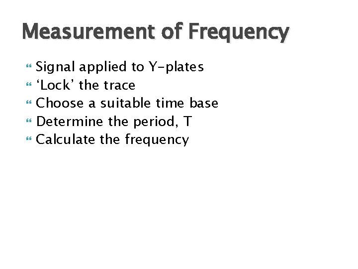 Measurement of Frequency Signal applied to Y-plates ‘Lock’ the trace Choose a suitable time