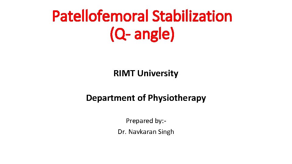 Patellofemoral Stabilization (Q- angle) RIMT University Department of Physiotherapy Prepared by: Dr. Navkaran Singh
