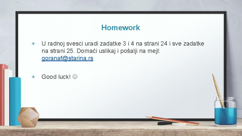 Homework + U radnoj svesci uradi zadatke 3 i 4 na strani 24 i