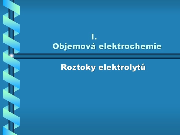 I. Objemová elektrochemie Roztoky elektrolytů 