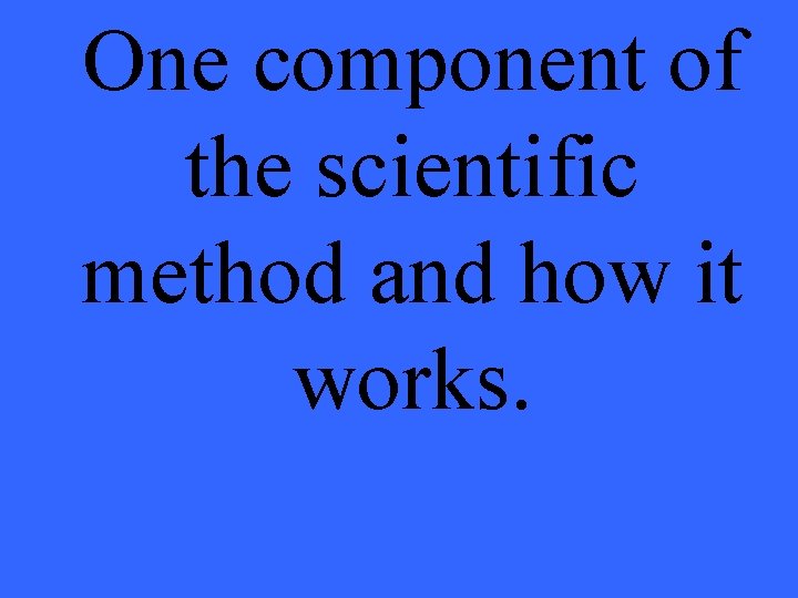 One component of the scientific method and how it works. 