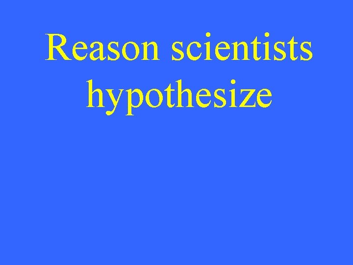 Reason scientists hypothesize 