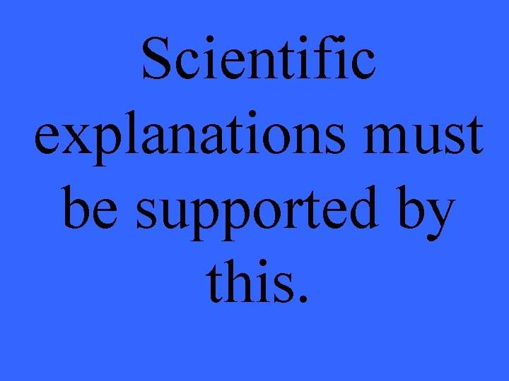 Scientific explanations must be supported by this. 