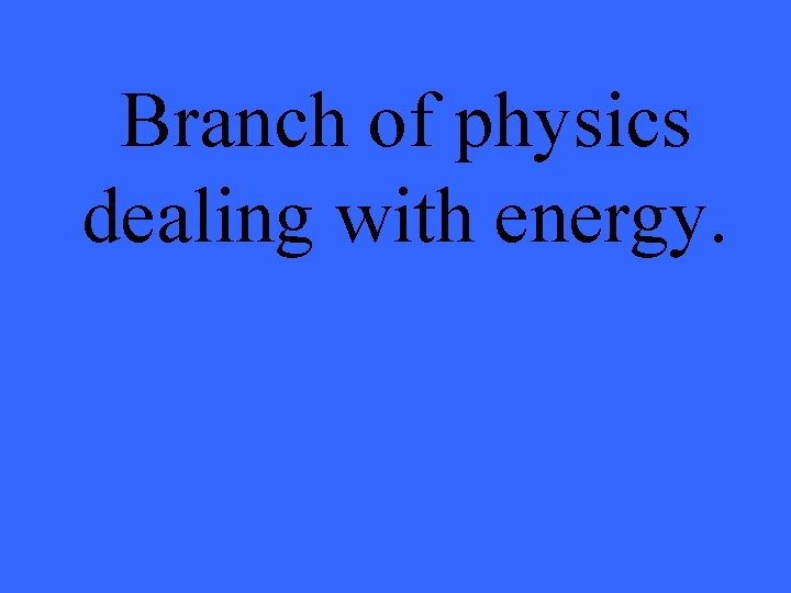 Branch of physics dealing with energy. 