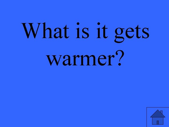 What is it gets warmer? 