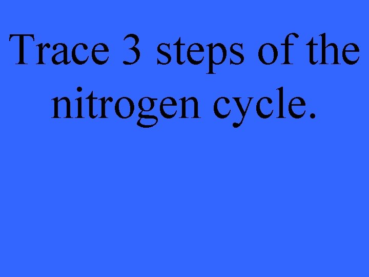 Trace 3 steps of the nitrogen cycle. 