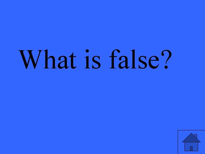 What is false? 