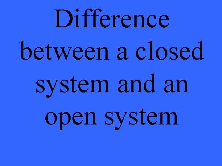 Difference between a closed system and an open system 