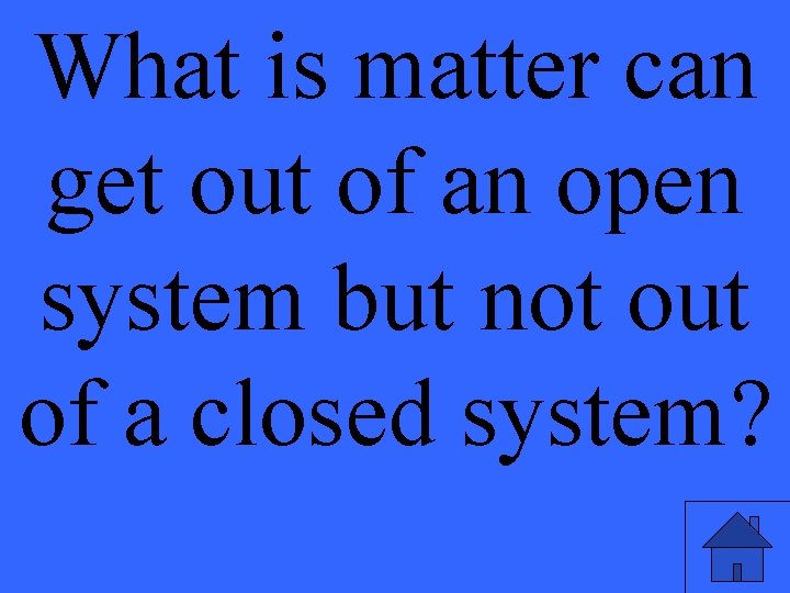 What is matter can get out of an open system but not out of