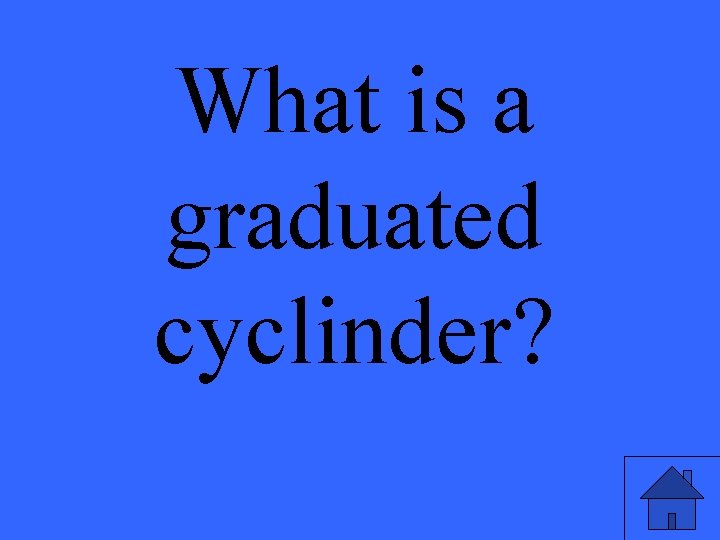 What is a graduated cyclinder? 